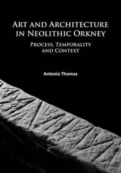 Art and Architecture in Neolithic Orkney, Antonia Thomas - Paperback - 9781784914332
