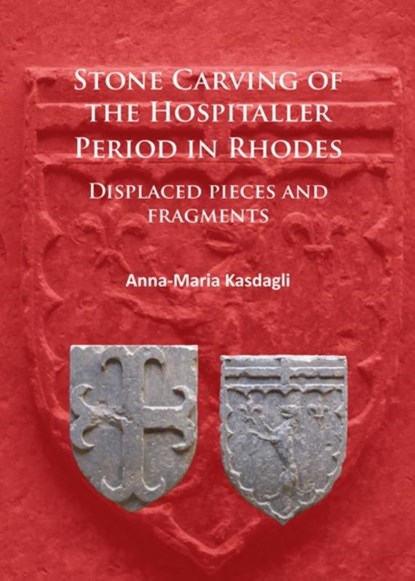 Stone Carving of the Hospitaller Period in Rhodes: Displaced pieces and fragments, Anna-Maria Kasdagli - Paperback - 9781784914783