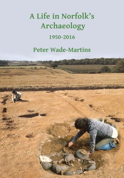 A Life in Norfolk's Archaeology: 1950-2016, Peter Wade-Martins - Paperback - 9781784916572