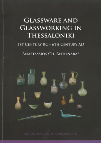 Glassware and Glassworking in Thessaloniki, Anastassios Ch. Antonaras - Paperback - 9781784916794