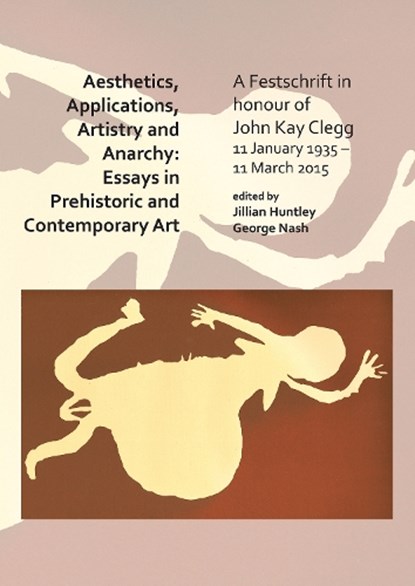 Aesthetics, Applications, Artistry and Anarchy: Essays in Prehistoric and Contemporary Art, Jillian Huntley ; George (Associate Professor Nash - Paperback - 9781784919986