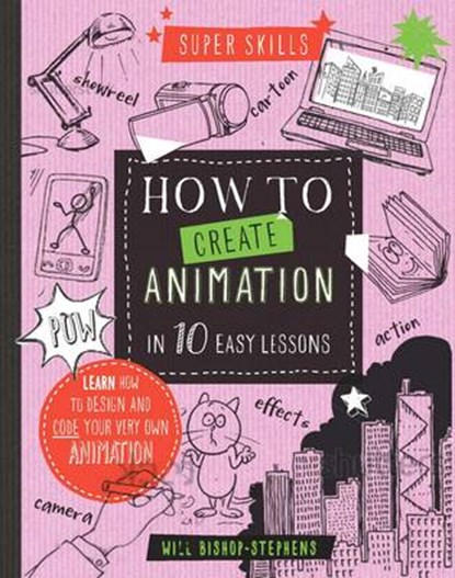 Super Skills: How to Create Animation in 10 Easy Lessons, BISHOP-STEPHENS,  William - Gebonden - 9781784936099