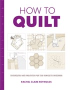 How to Quilt: Techniques and Projects for the Complete Beginner | Rachel Reynolds | 