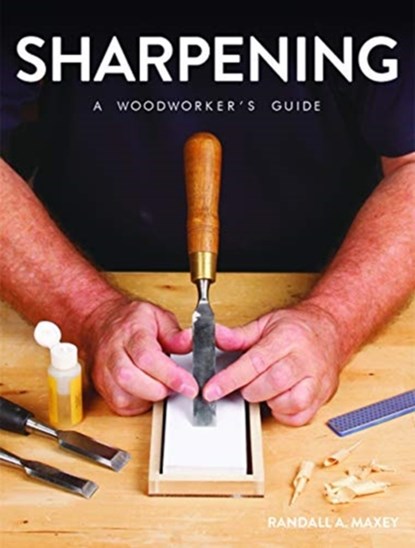 Sharpening: A Woodworker's Guide, Randall A. Maxey - Paperback - 9781784944407