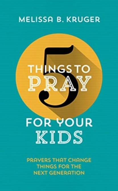 5 Things to Pray for Your Kids, Melissa B. Kruger - Paperback - 9781784982928