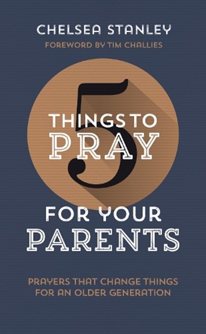 5 Things to Pray for Your Parents: Prayers That Change Things for an Older Generation, Chelsea Stanley - Paperback - 9781784986285
