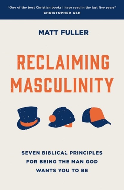 Reclaiming Masculinity: Seven Biblical Principles for Being the Man God Wants You to Be, Matt Fuller - Paperback - 9781784988647
