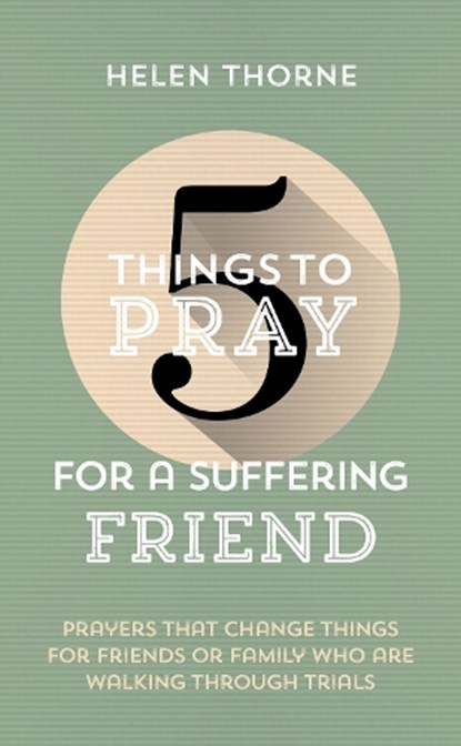5 Things to Pray for a Suffering Friend: Prayers That Change Things for Friends or Family Who Are Walking Through Trials, Helen Thorne - Paperback - 9781784989873