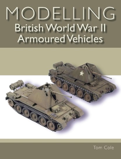 Modelling British World War II Armoured Vehicles, Tom Cole - Paperback - 9781785005473