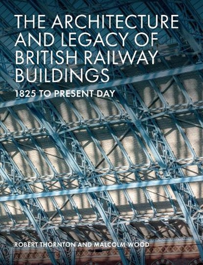 The Architecture and Legacy of British Railway Buildings, Robert Thornton ; Malcolm Wood - Gebonden - 9781785007118