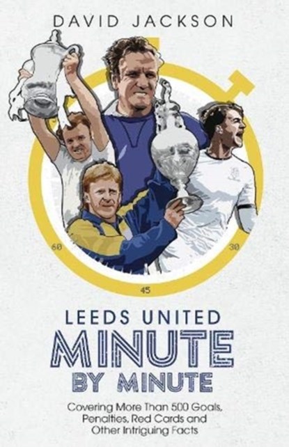 Leeds United Minute By Minute, David Jackson - Gebonden - 9781785319785