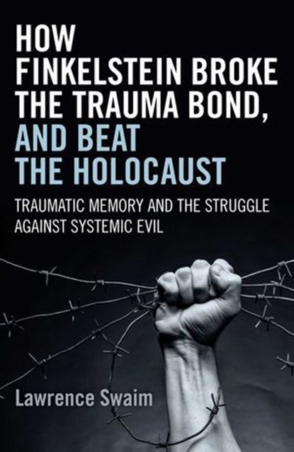 How Finkelstein Broke the Trauma Bond, and Beat the Holocaust, Lawrence Swaim - Ebook - 9781785350214