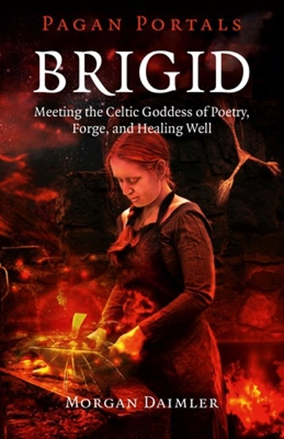Pagan Portals – Brigid – Meeting the Celtic Goddess of Poetry, Forge, and Healing Well, Morgan Daimler - Paperback - 9781785353208