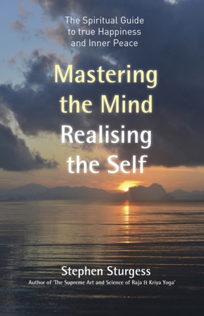 Mastering the Mind, Realising the Self - The spiritual guide to true happiness and inner peace, Stephen Sturgess - Paperback - 9781785355264