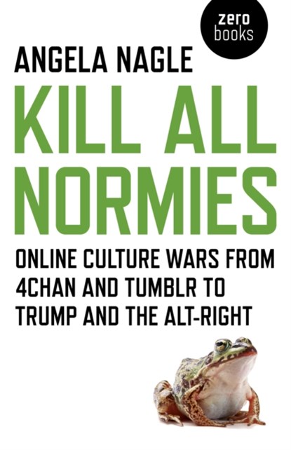 Kill All Normies – Online culture wars from 4chan and Tumblr to Trump and the alt–right, Angela Nagle - Paperback - 9781785355431