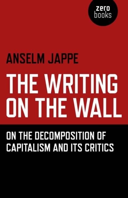 Writing on the Wall, The – On the Decomposition of Capitalism and Its Critics, Anselm Jappe ; Alastair Hemmens - Paperback - 9781785355813