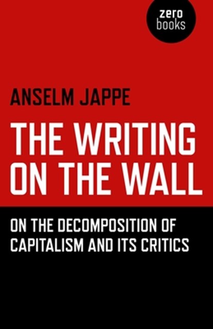 Writing on the Wall, The – On the Decomposition of Capitalism and Its Critics, Anselm Jappe ; Alastair Hemmens - Paperback - 9781785355813
