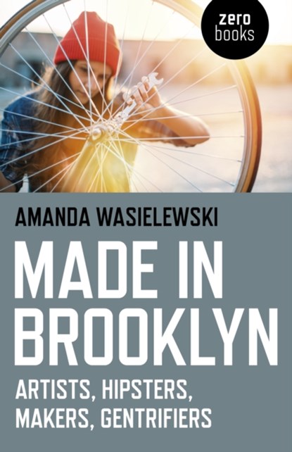 Made in Brooklyn - Artists, Hipsters, Makers, Gentrifiers, Amanda Wasielewski - Paperback - 9781785356582