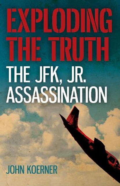 Exploding the Truth: The JFK, Jr. Assassination, John Koerner - Paperback - 9781785358845