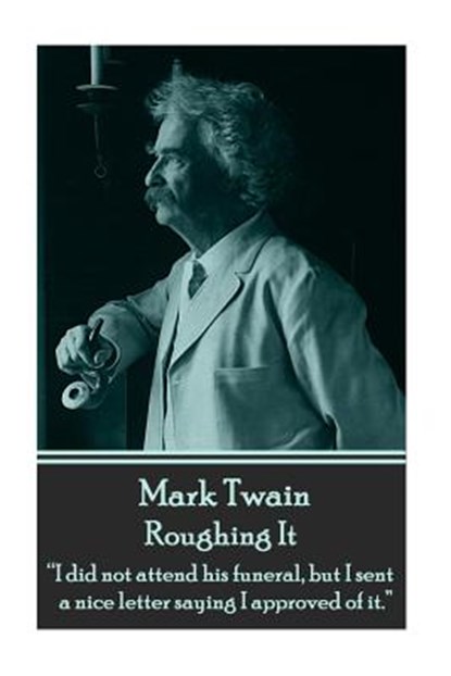 Mark Twain - Roughing It: "I did not attend his funeral, but I sent a nice letter saying I approved of it.", Mark Twain - Paperback - 9781785430039