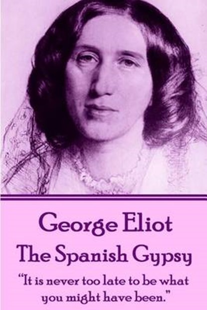 George Eliot - The Spanish Gypsy: "It is never too late to be what you might have been.", George Eliot - Paperback - 9781785430671
