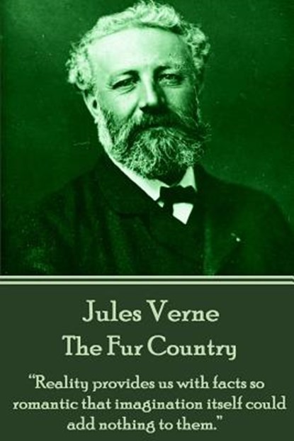Jules Verne - The Fur Country: "Reality provides us with facts so romantic that imagination itself could add nothing to them.", Jules Verne - Paperback - 9781785432576