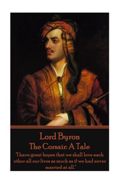 Lord Byron - The Corsair: A Tale: "I have great hopes that we shall love each other all our lives as much as if we had never married at all.", George Gordon Byron - Paperback - 9781785434297