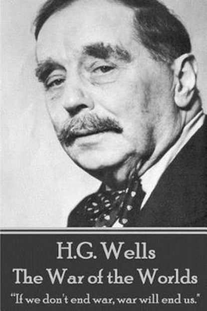 H.G. Wells - The War of the Worlds: "If we don't end war, war will end us.", H. G. Wells - Paperback - 9781785435409