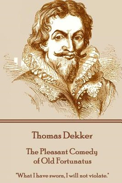 Thomas Dekker - The Pleasant Comedy of Old Fortunatus: "What I have sworn, I will not violate.", Thomas Dekker - Paperback - 9781785437403