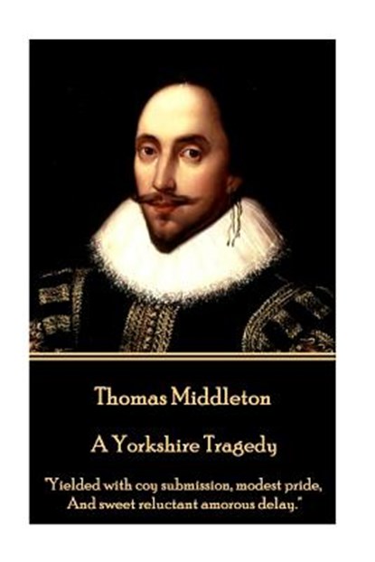 Thomas Middleton - A Yorkshire Tragedy: "Yielded with coy submission, modest pride, And sweet reluctant amorous delay.", Thomas Middleton - Paperback - 9781785438905