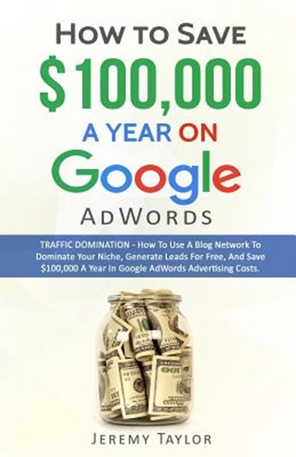 How to Save $100,000 a Year on Google Adwords, Professor Jeremy Taylor - Paperback - 9781785550249