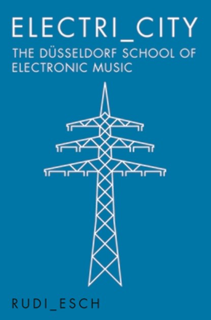 Electri_City: The Dusseldorf School of Electronic Music, Rudi Esch - Paperback - 9781785581199