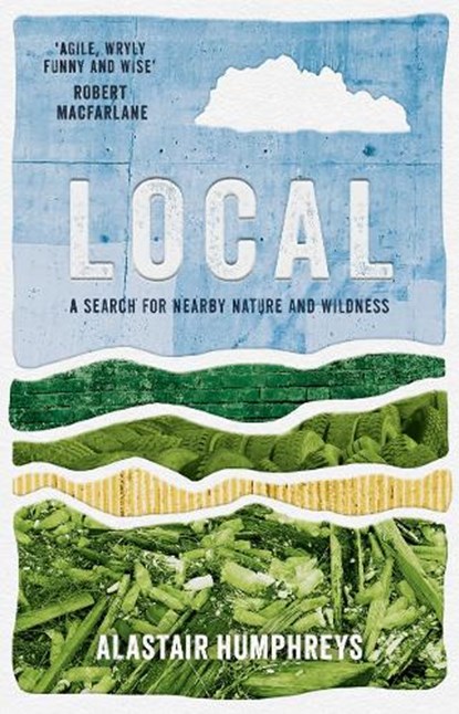 Local: A Search for Nearby Nature and Wildness, Alastair Humphreys - Paperback - 9781785633676