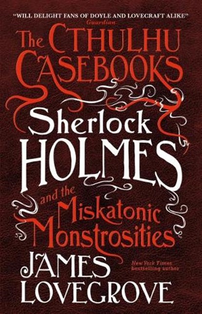 The Cthulhu Casebooks - Sherlock Holmes and the Miskatonic Monstrosities, James Lovegrove - Paperback - 9781785652929