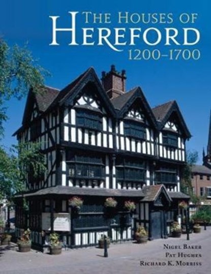 The Houses of Hereford 1200-1700, Nigel Baker ; Pat Hughes ; Richard K. Morriss - Gebonden - 9781785708169