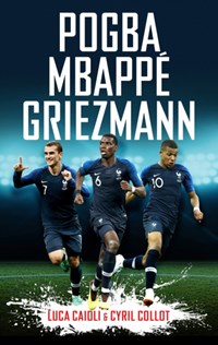 Pogba, mbappé, griezmann: the french revolution | Collot, Cyril ; Caioli, Luca | 