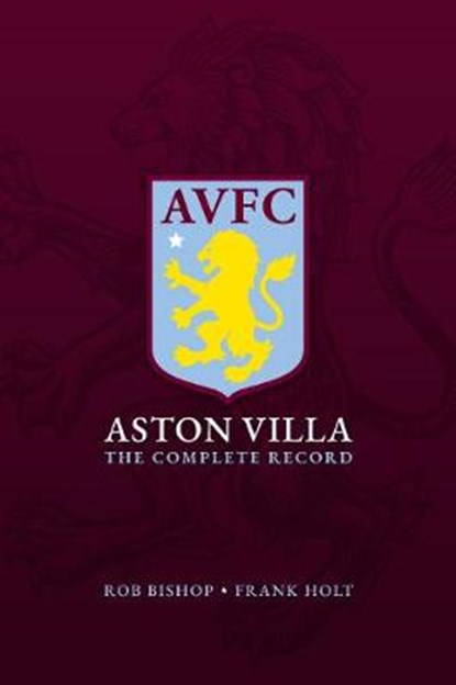Aston Villa: The Complete Record, BISHOP,  Rob ; Holt, Frank - Gebonden - 9781785787614