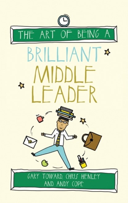 The Art of Being a Brilliant Middle Leader, Gary Toward ; Chris Henley ; Andy Cope - Paperback - 9781785830235