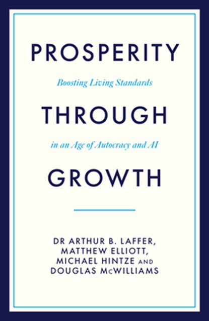 Prosperity Through Growth, Dr Arthur B. Laffer ; Matthew Elliott ; Michael Hintze ; Douglas McWilliams - Gebonden - 9781785909467