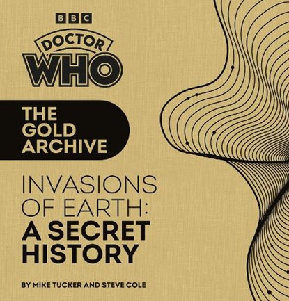 Doctor Who: The Gold Archive: Invasions of Earth: A Secret History, Mike Tucker ; Steve Cole - Gebonden - 9781785949340