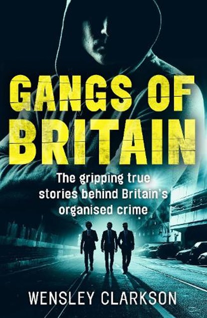 Gangs of Britain - The Gripping True Stories Behind Britain's Organised Crime, Wensley Clarkson - Paperback - 9781786062581