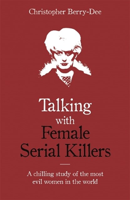 Talking with Female Serial Killers - A chilling study of the most evil women in the world, Christopher Berry-Dee - Paperback - 9781786069009