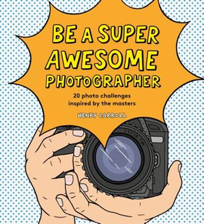 Be a Super Awesome Photographer, Henry Carroll - Gebonden - 9781786274205