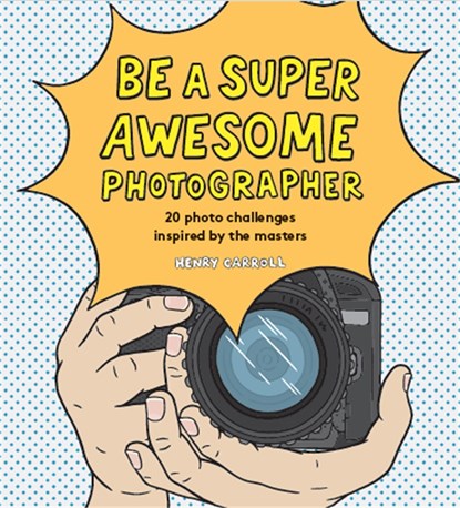 Be a Super Awesome Photographer, Henry Carroll - Gebonden - 9781786275578