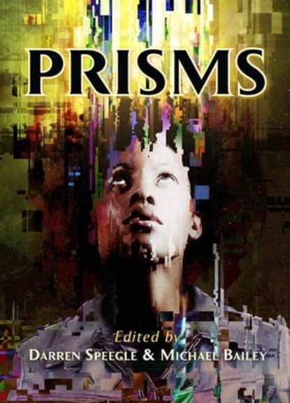 Prisms, Darren Speegle ; Michael Baldwin ; B. E. Scully ; Lynda E. Rucker ; Roberta Lannes ; Brian Evenson ; Kristi DeMeester ; Ian Watson ; Paul Di Filippo ; E. Catherine Tobler ; Richard Thomas ; A. C. Wise ; Michael Marshall Smith ; Damien Angelica Walters ; P - Ebook - 9781786362865