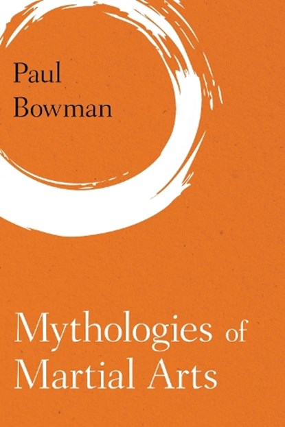 Mythologies of Martial Arts, Paul Bowman - Paperback - 9781786601926