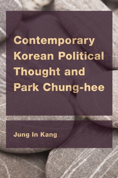 Contemporary Korean Political Thought and Park Chung-hee, Jung In Kang - Paperback - 9781786602497