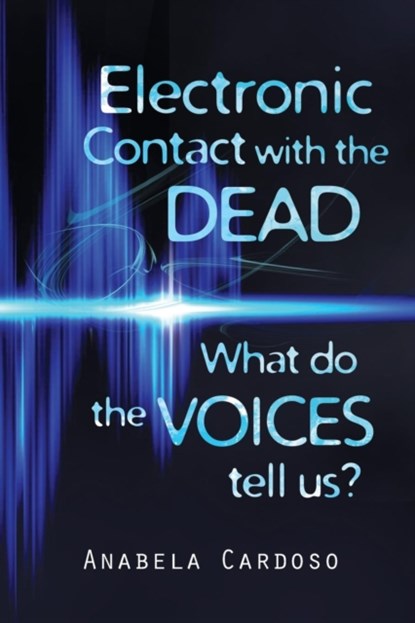 Electronic Contact with the Dead: What Do the Voices Tell Us?, Anabela Cardoso - Paperback - 9781786770257