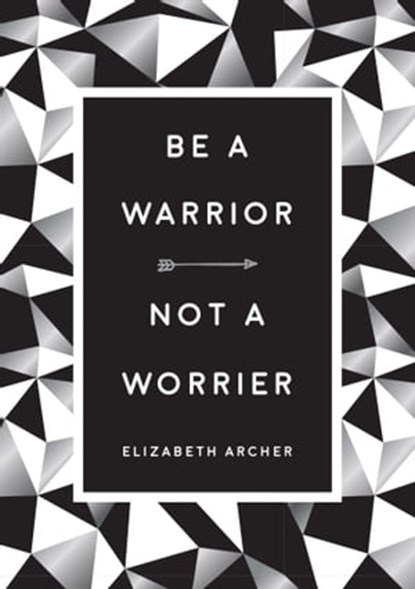 Be a Warrior, Not a Worrier, Elizabeth Archer - Ebook - 9781786858672