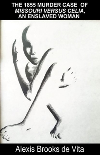 The 1855 Murder Case of Missouri versus Celia, an Enslaved Woman, Alexis Brooks De Vita - Paperback - 9781786958570